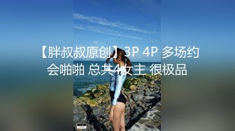 【胖叔叔原创】3P 4P 多场约会啪啪 总共4女主 很极品