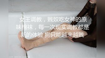  女王调教，贱奴吃女神的原味棉袜，每一次现实调教都是新的体验 狗只能越来越贱