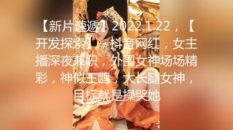 【新片速遞】2022.1.22，【开发探索】，抖音网红，女主播深夜兼职，外围女神场场精彩，神似王鸥，大长腿女神，目标就是操哭她