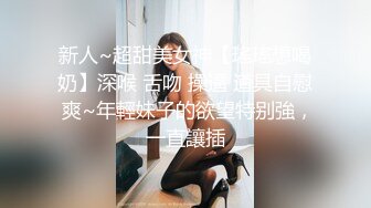 新人~超甜美女神【瑤瑤想喝奶】深喉 舌吻 操逼 道具自慰 爽~年輕妹子的欲望特别強，一直讓插