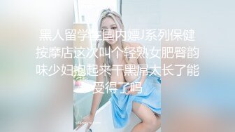 黑人留学生国内嫖J系列保健按摩店这次叫个轻熟女肥臀韵味少妇抱起来干黑屌太长了能受得了吗