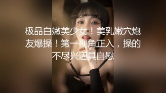  极品白嫩美少女！美乳嫩穴炮友爆操！第一视角正入，操的不尽兴道具自慰