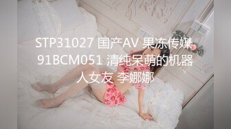 STP31027 国产AV 果冻传媒 91BCM051 清纯呆萌的机器人女友 李娜娜