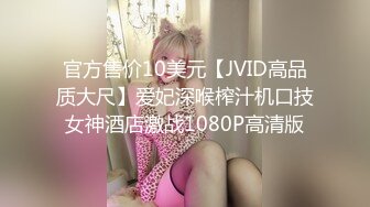 官方售价10美元【JVID高品质大尺】爱妃深喉榨汁机口技女神酒店激战1080P高清版