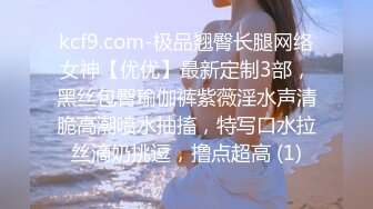 kcf9.com-极品翘臀长腿网络女神【优优】最新定制3部，黑丝包臀瑜伽裤紫薇淫水声清脆高潮喷水抽搐，特写口水拉丝滴奶挑逗，撸点超高 (1)