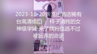 2023-10-20新流出酒店稀有台高清偷拍❤️样子清纯的女神级学妹 来了姨妈也逃不过被玩弄的命运