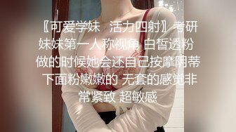 〖可爱学妹✿活力四射〗考研妹妹第一人称视角 白皙透粉 做的时候她会还自己按摩阴蒂 下面粉嫩嫩的 无套的感觉非常紧致 超敏感