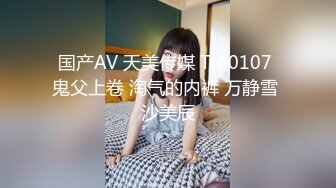 国产AV 天美传媒 TM0107 鬼父上卷 淘气的内裤 万静雪 沙美辰