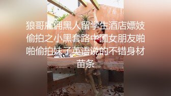 狼哥雇佣黑人留学生酒店嫖妓偷拍之小黑套路中国女朋友啪啪偷拍妹子英语说的不错身材苗条