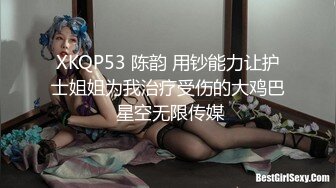 XKQP53 陈韵 用钞能力让护士姐姐为我治疗受伤的大鸡巴 星空无限传媒