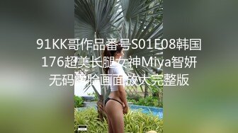 91KK哥作品番号S01E08韩国176超美长腿女神Miya智妍无码露脸画面放大完整版