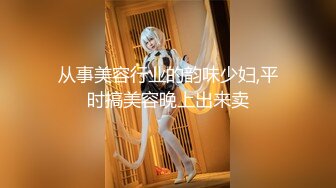 从事美容行业的韵味少妇,平时搞美容晚上出来卖