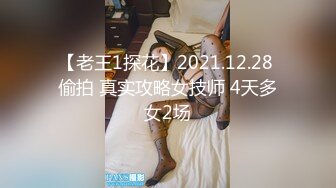 【老王1探花】2021.12.28 偷拍 真实攻略女技师 4天多女2场