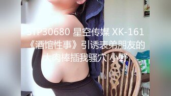 STP30680 星空传媒 XK-161《酒馆性事》引诱表弟朋友的大肉棒插我骚穴 小野