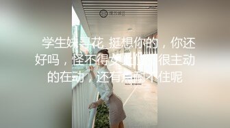   学生妹寻花_挺想你的，你还好吗，怪不得女上位，很主动的在动，还有点耐不住呢