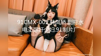 91CMX-002.林凤娇.到府水电工强奸少妇.91制片厂