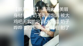 【新片速遞】 漂亮大奶美眉 身材丰满 奶子浑圆饱满 被大鸡吧无套输出 淫水泛滥 奶子哗哗 上位骑乘疯狂打桩 射了一逼口 