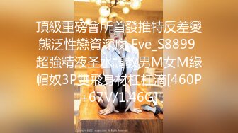 頂級重磅會所首發推特反差變態泛性戀資深腐 Eve_S8899 超強精液圣水調教男M女M綠帽奴3P雙飛身材杠杠滴[460P+67V/1.46G]