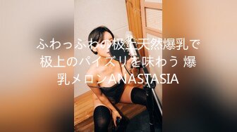 ふわっふわの极上天然爆乳で极上のパイズリを味わう 爆乳メロンANASTASIA