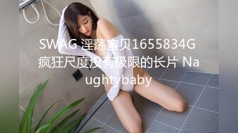 SWAG 淫荡宝贝1655834G 疯狂尺度没有极限的长片 Naughtybaby