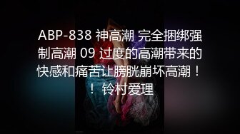 ABP-838 神高潮 完全捆绑强制高潮 09 过度的高潮带来的快感和痛苦让膀胱崩坏高潮！！ 铃村爱理