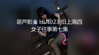 葫芦影业 HUL023 旧上海四女子往事第七集