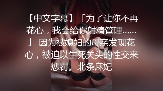 【中文字幕】「为了让你不再花心，我会给你射精管理……」 因为被媳妇的母亲发现花心，被迫以生死关头的性交来惩罚。北条麻妃