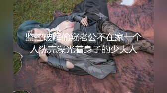 监控破解偷窥老公不在家一个人洗完澡光着身子的少夫人