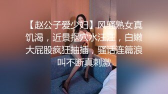 【赵公子爱少妇】风骚熟女真饥渴，近景抠穴水汪汪，白嫩大屁股疯狂抽插，骚话连篇浪叫不断真刺激