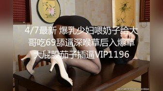 4/7最新 爆乳少妇喂奶子给大哥吃69舔逼深喉草后入爆草大屁股茄子插逼VIP1196