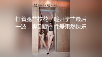 学院派高颜值极品性感美女和男友家中各种激情啪啪自拍视频分手后被渣男爆出,人美逼粉,又骚.国语