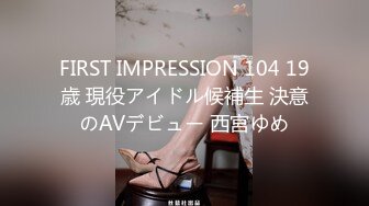 FIRST IMPRESSION 104 19歳 現役アイドル候補生 決意のAVデビュー 西宮ゆめ