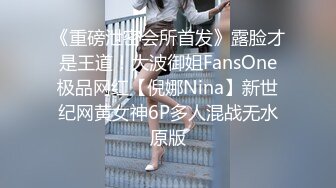 《重磅泄密会所首发》露脸才是王道！大波御姐FansOne极品网红【倪娜Nina】新世纪网黄女神6P多人混战无水原版