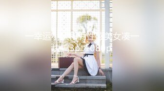 一幸运小伙和俩性感美女凑一块搞3p_1080p