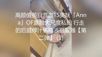 高颜值英日混血TS美妖「Anna」OF露脸大尺度私拍 行走的后庭榨汁机精液提取器【第二弹】 (1)