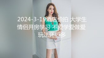 2024-3-19酒店偷拍 大学生情侣开房学习 不爱学爱做爱 玩法还挺多