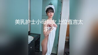 美乳护士小母狗女上位直言太深了