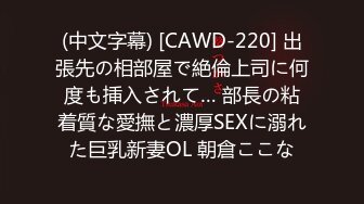 (中文字幕) [CAWD-220] 出張先の相部屋で絶倫上司に何度も挿入されて… 部長の粘着質な愛撫と濃厚SEXに溺れた巨乳新妻OL 朝倉ここな