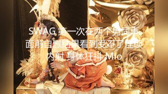 SWAG 第一次在两个男同事面前自慰结果看到受不了连续内射 身体狂抖 Mio