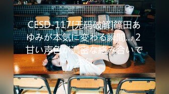 CESD-117[无码破解]篠田あゆみが本気に変わる瞬間… 2 甘い声色が濃密な絡み合いで本気