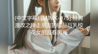 (中文字幕) [MIMK-075] 经典漫改之睡走朋友的极品巨乳校花女朋友春风光