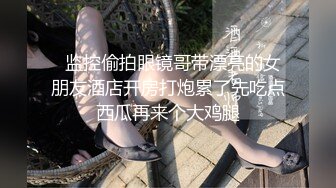   监控偷拍眼镜哥带漂亮的女朋友酒店开房打炮累了先吃点西瓜再来个大鸡腿