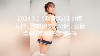 2024.3.1【利哥探花】外围女神，肤白貌美人听话，激情爆操干得妹子娇喘阵阵