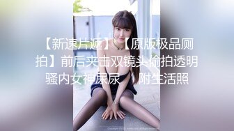 【新速片遞】 【原版极品厕拍】前后夹击双镜头偷拍透明骚内女神尿尿❤️附生活照