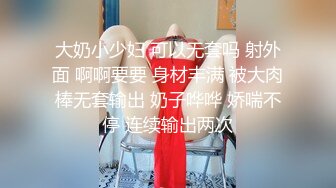 大奶小少妇 可以无套吗 射外面 啊啊要要 身材丰满 被大肉棒无套输出 奶子哗哗 娇喘不停 连续输出两次