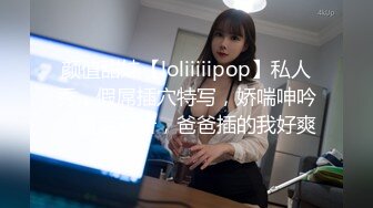 颜值甜妹【loliiiiipop】私人秀，假屌插穴特写，娇喘呻吟，骚话不断，爸爸插的我好爽