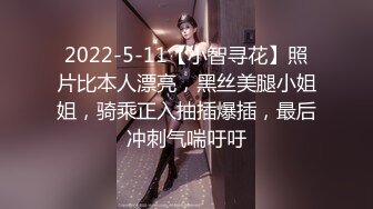 2022-5-11【小智寻花】照片比本人漂亮，黑丝美腿小姐姐，骑乘正入抽插爆插，最后冲刺气喘吁吁