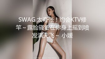 SWAG 太夸张！约会KTV修竿～露脸骚货在你身上摇到喷发满天飞～ 小媛