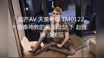 国产AV 天美传媒 TM0122 信奉神教的痴淫母女 下 赵雅琳 沙美辰