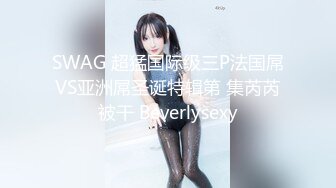 SWAG 超猛国际级三P法国屌VS亚洲屌圣诞特辑第 集芮芮被干 Beverlysexy